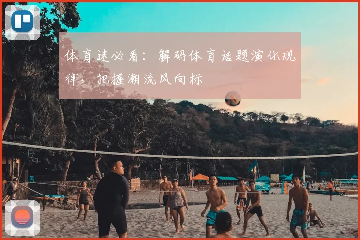 体育迷必看：解码体育话题演化规律，把握潮流风向标