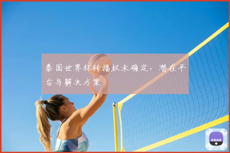 泰国世界杯转播权未确定，潜在平台与解决方案