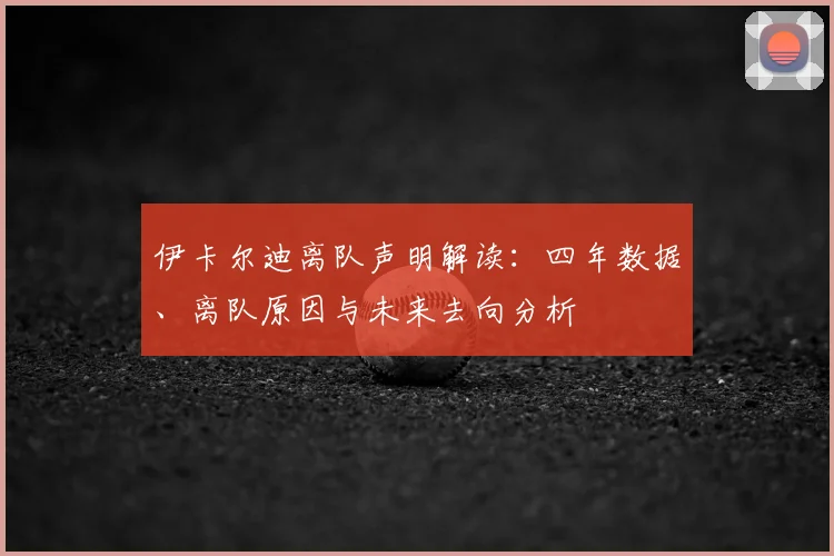 伊卡尔迪离队声明解读：四年数据、离队原因与未来去向分析