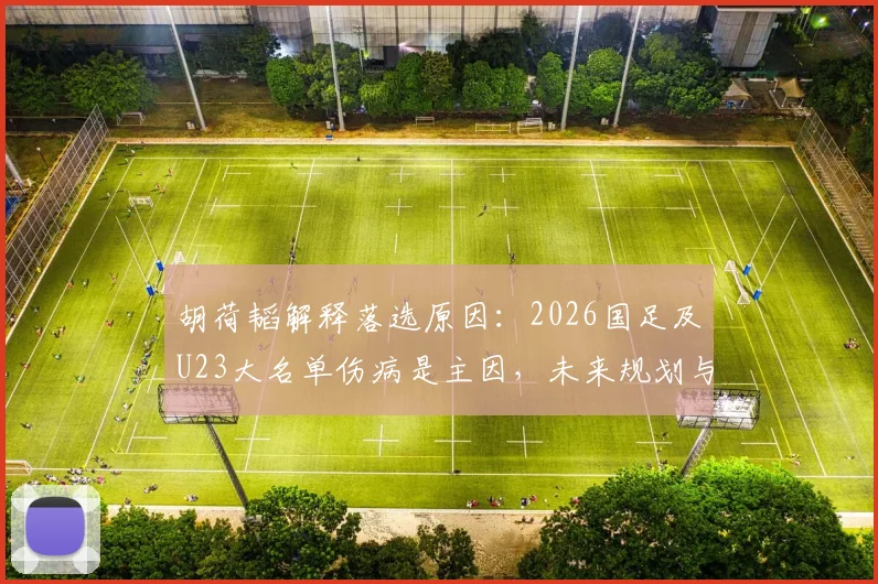 胡荷韬解释落选原因：2026国足及U23大名单伤病是主因，未来规划与球迷关切解析