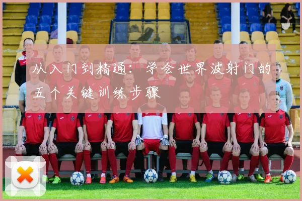 从入门到精通：学会世界波射门的五个关键训练步骤