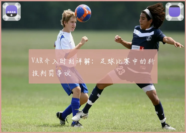 VAR介入时刻详解：足球比赛中的科技判罚争议
