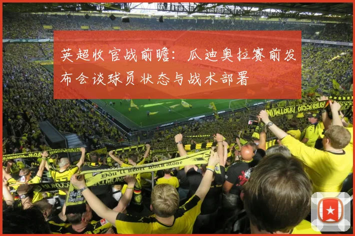 英超收官战前瞻：瓜迪奥拉赛前发布会谈球员状态与战术部署
