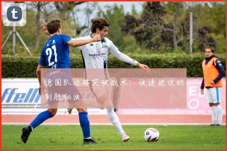 德国队边路突破战术：快速进攻的制胜秘诀