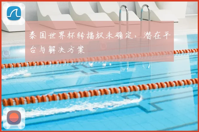 泰国世界杯转播权未确定，潜在平台与解决方案