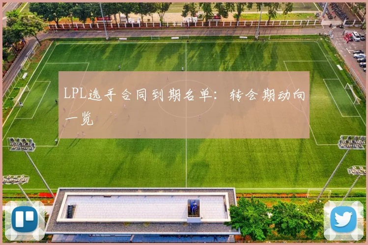 LPL选手合同到期名单：转会期动向一览