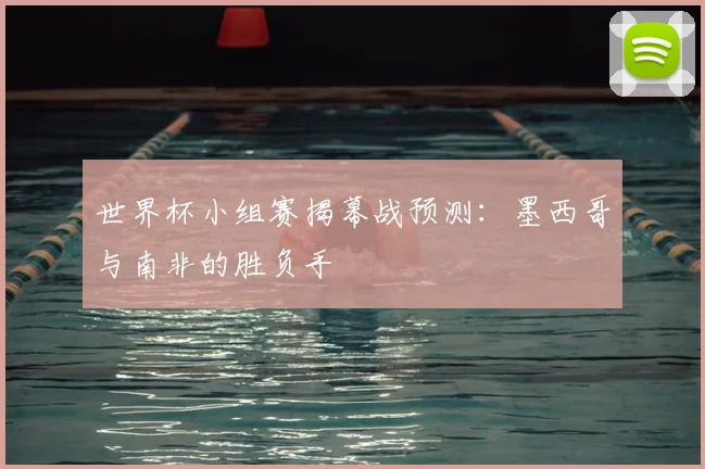 世界杯小组赛揭幕战预测：墨西哥与南非的胜负手