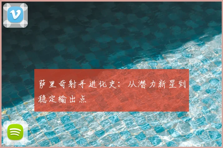 萨里奇射手进化史：从潜力新星到稳定输出点