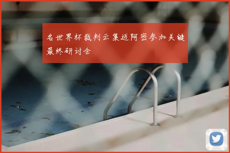 名世界杯裁判云集迈阿密参加关键最终研讨会