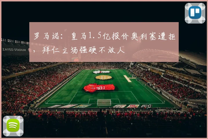 罗马诺：皇马1.5亿报价奥利塞遭拒，拜仁立场强硬不放人