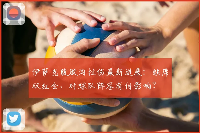 伊萨克腹股沟拉伤最新进展：缺席双红会，对球队阵容有何影响？