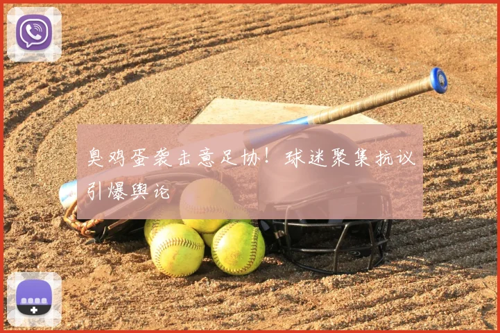 臭鸡蛋袭击意足协！球迷聚集抗议引爆舆论