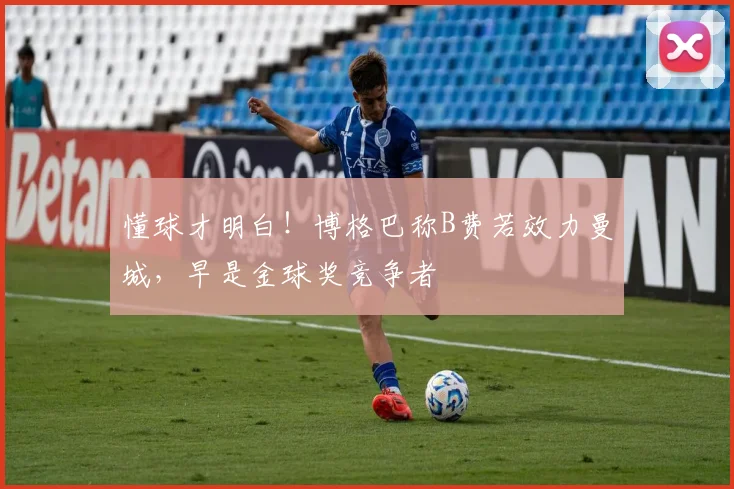 懂球才明白！博格巴称B费若效力曼城，早是金球奖竞争者
