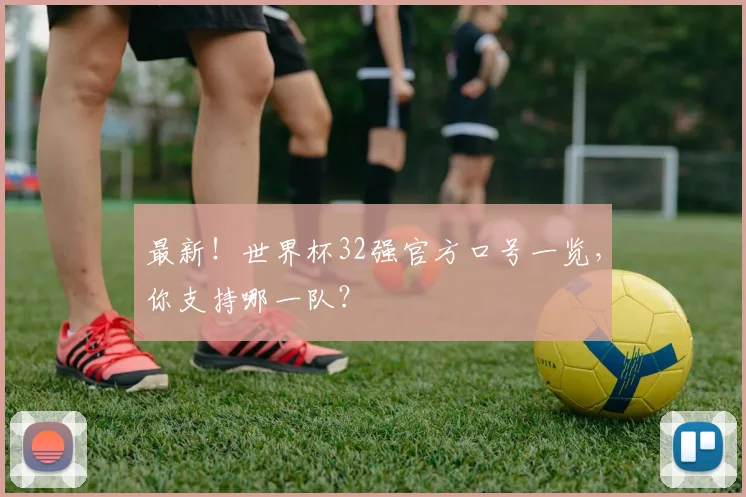 最新!世界杯32强官方口号一览,你支持哪一队?