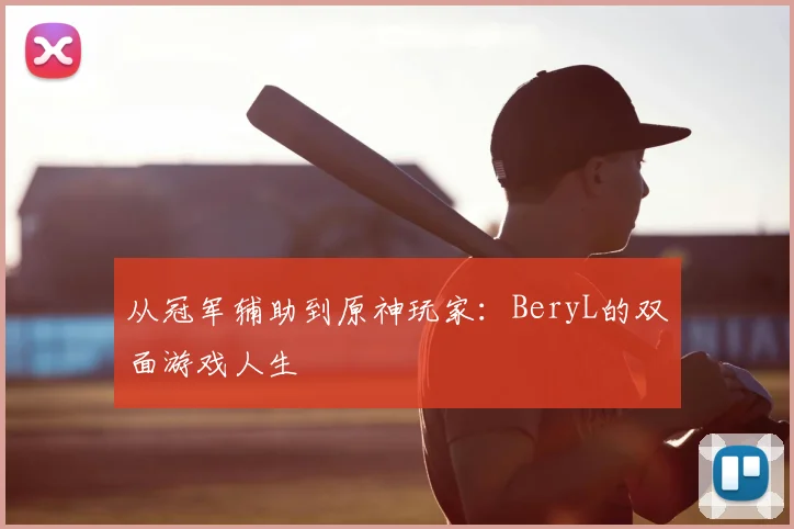 从冠军辅助到原神玩家：BeryL的双面游戏人生