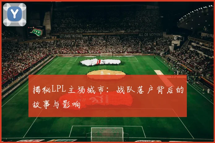 揭秘LPL主场城市：战队落户背后的故事与影响