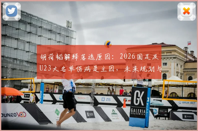 胡荷韬解释落选原因：2026国足及U23大名单伤病是主因，未来规划与球迷关切解析